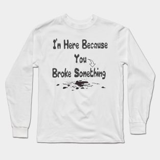 Funny Handyman I'm Here Because You Broke Something Handyman Gift Long Sleeve T-Shirt